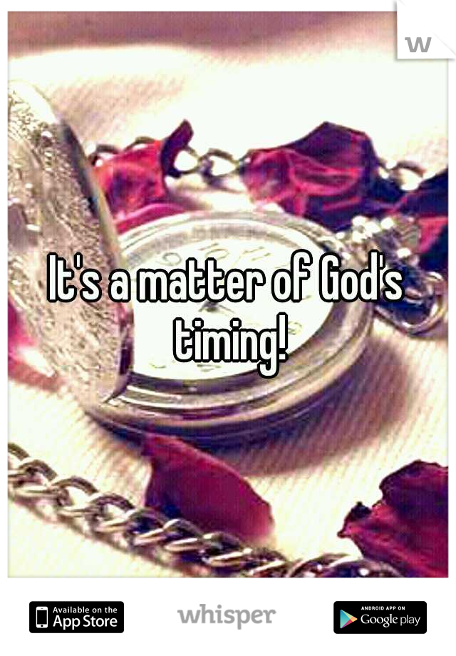 It's a matter of God's timing!