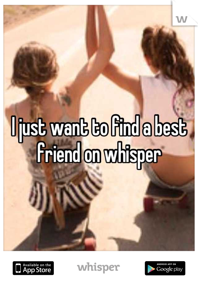 I just want to find a best friend on whisper