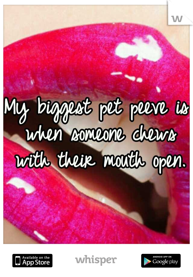 My biggest pet peeve is when someone chews with their mouth open.