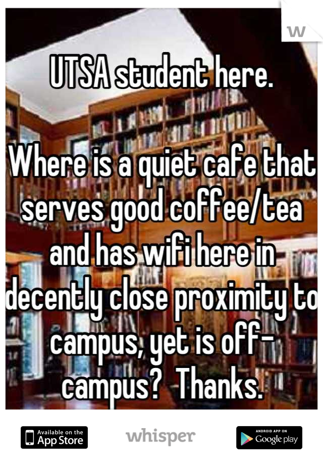 UTSA student here.

Where is a quiet cafe that serves good coffee/tea and has wifi here in decently close proximity to campus, yet is off-campus?  Thanks.
