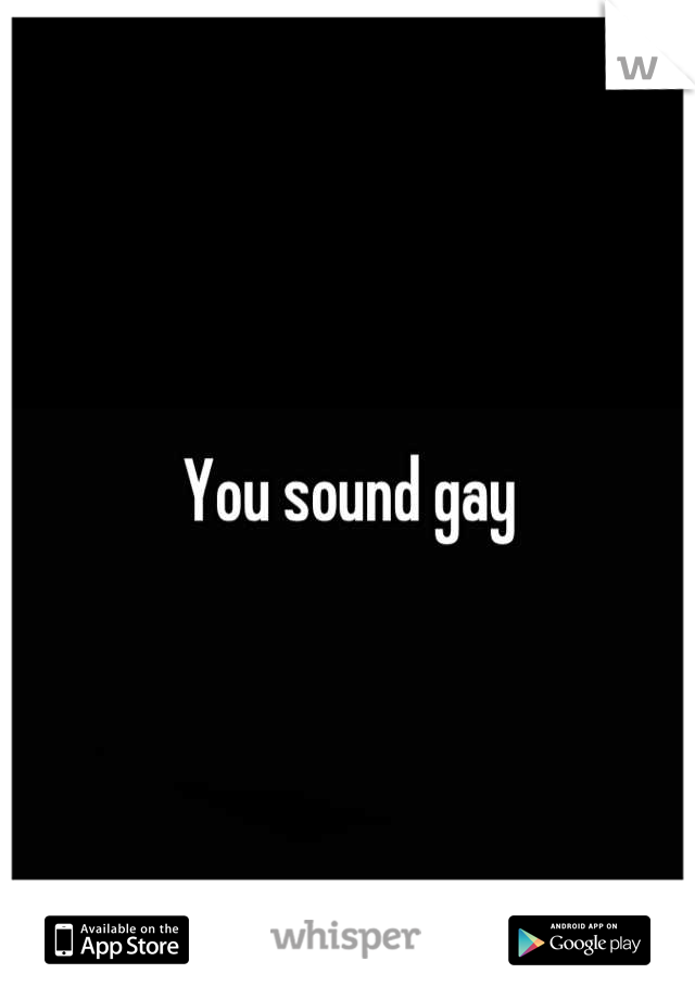 You sound gay