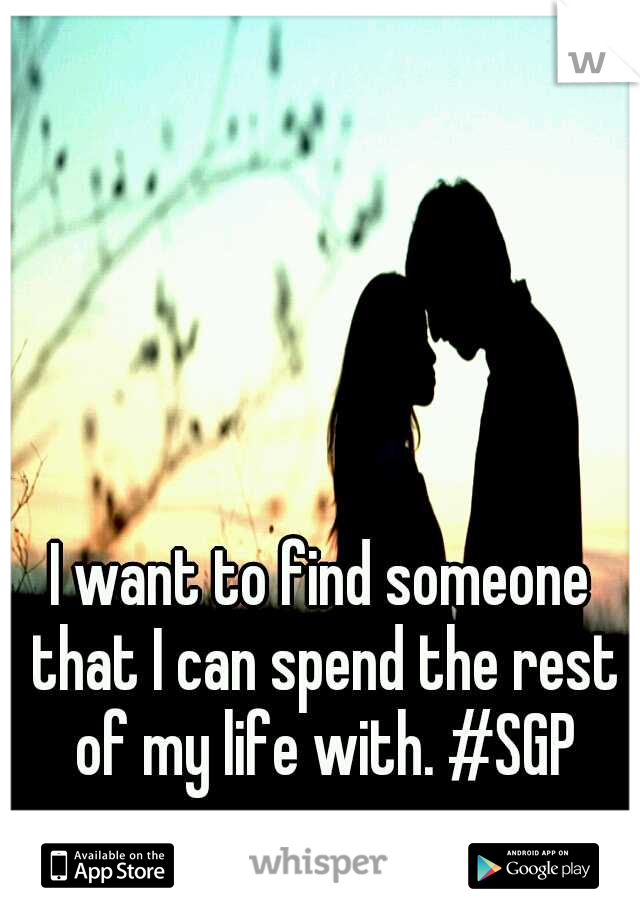 I want to find someone that I can spend the rest of my life with. #SGP