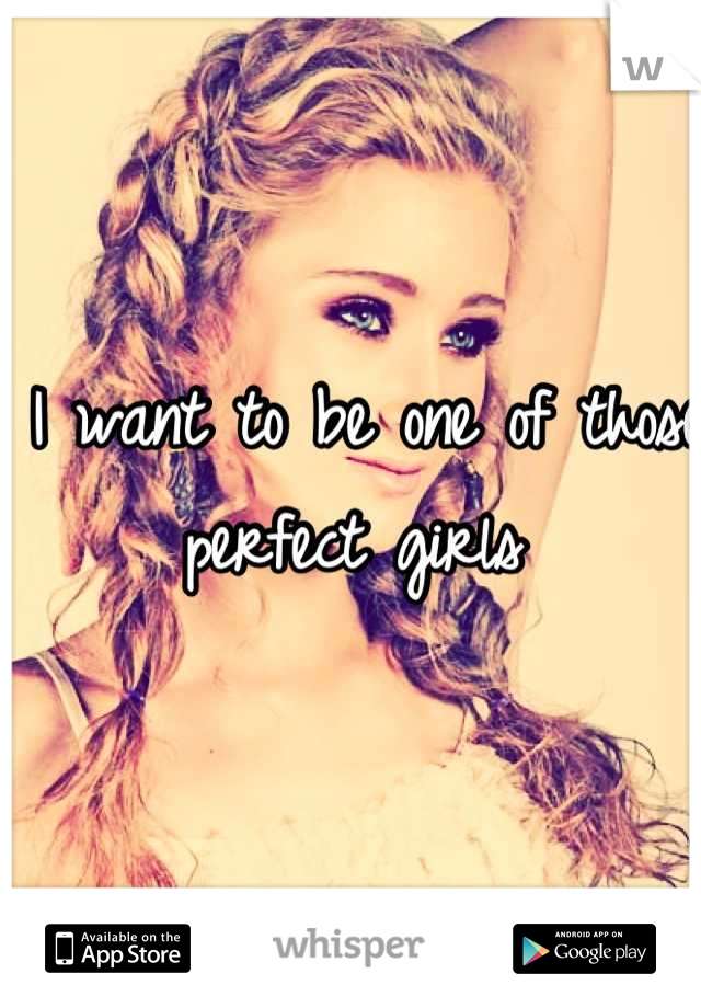 I want to be one of those
perfect girls 