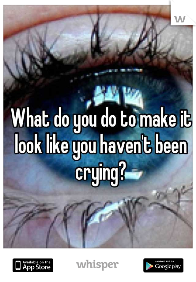 What do you do to make it look like you haven't been crying?