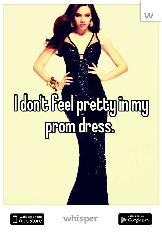 I don't feel pretty in my prom dress. 