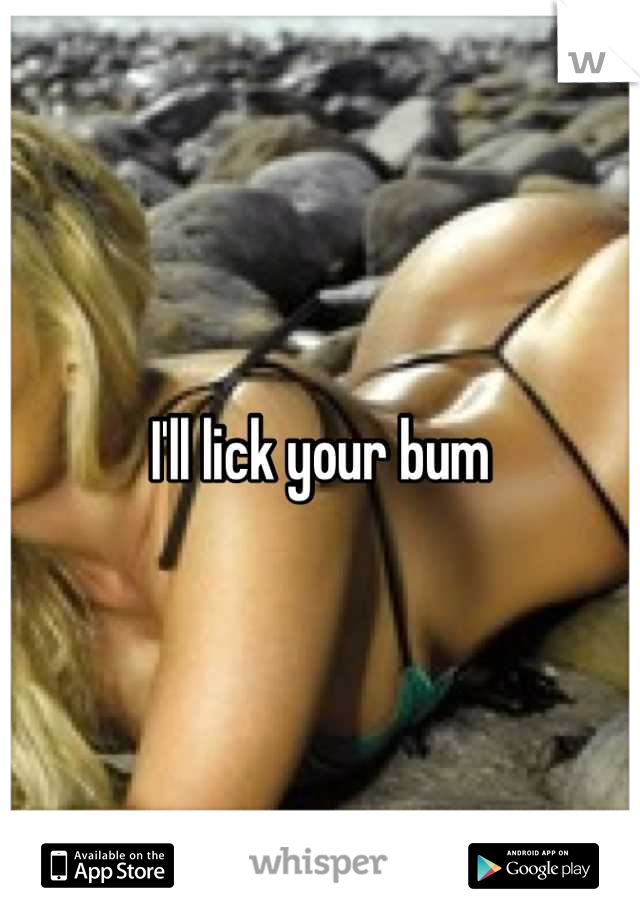 I'll lick your bum
