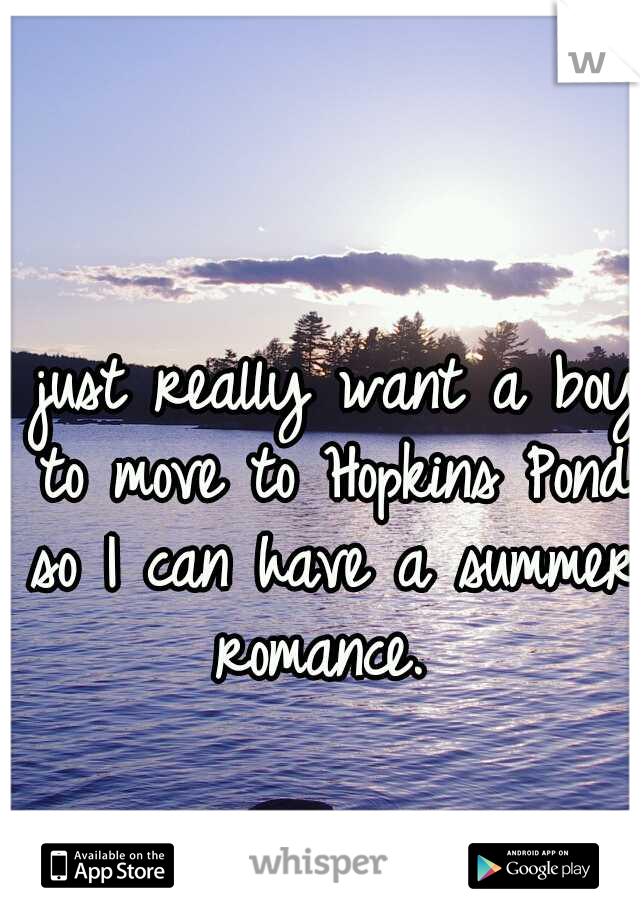 I just really want a boy to move to Hopkins Pond so I can have a summer romance. 