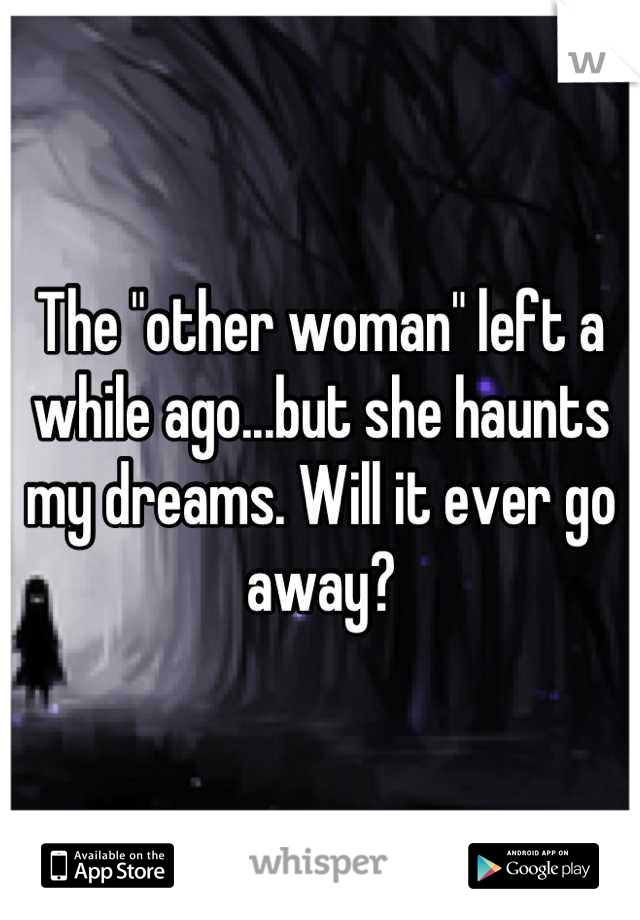 The "other woman" left a while ago...but she haunts my dreams. Will it ever go away?