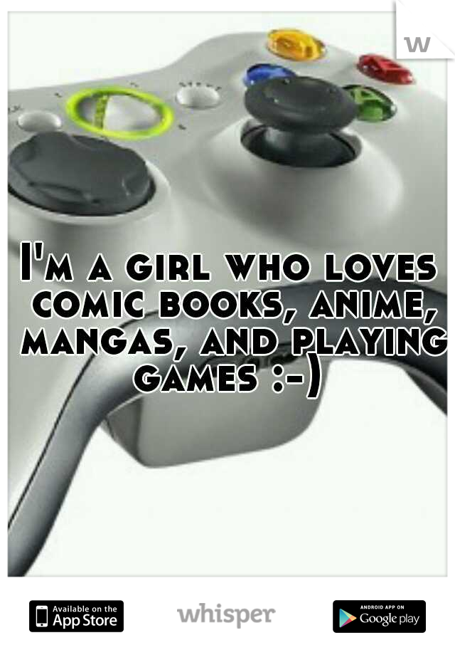 I'm a girl who loves comic books, anime, mangas, and playing games :-) 