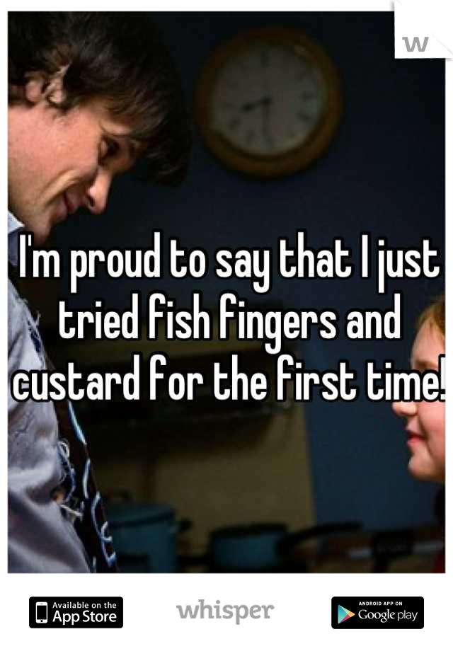 I'm proud to say that I just tried fish fingers and custard for the first time!