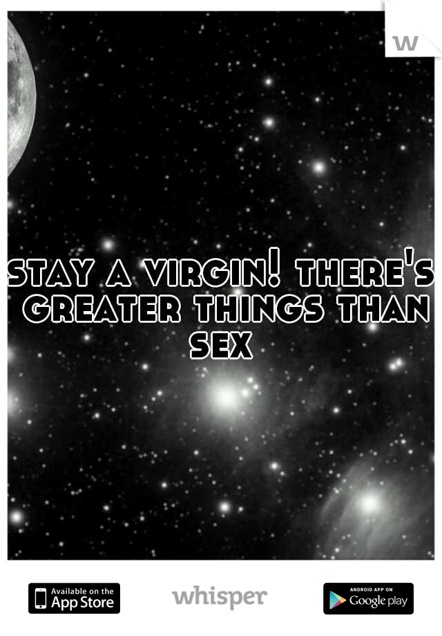 stay a virgin! there's greater things than sex 