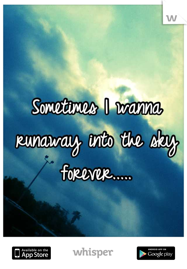 Sometimes I wanna runaway into the sky forever.....