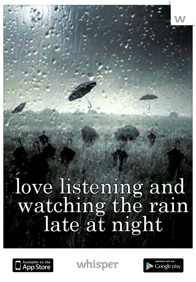 love listening and watching the rain late at night