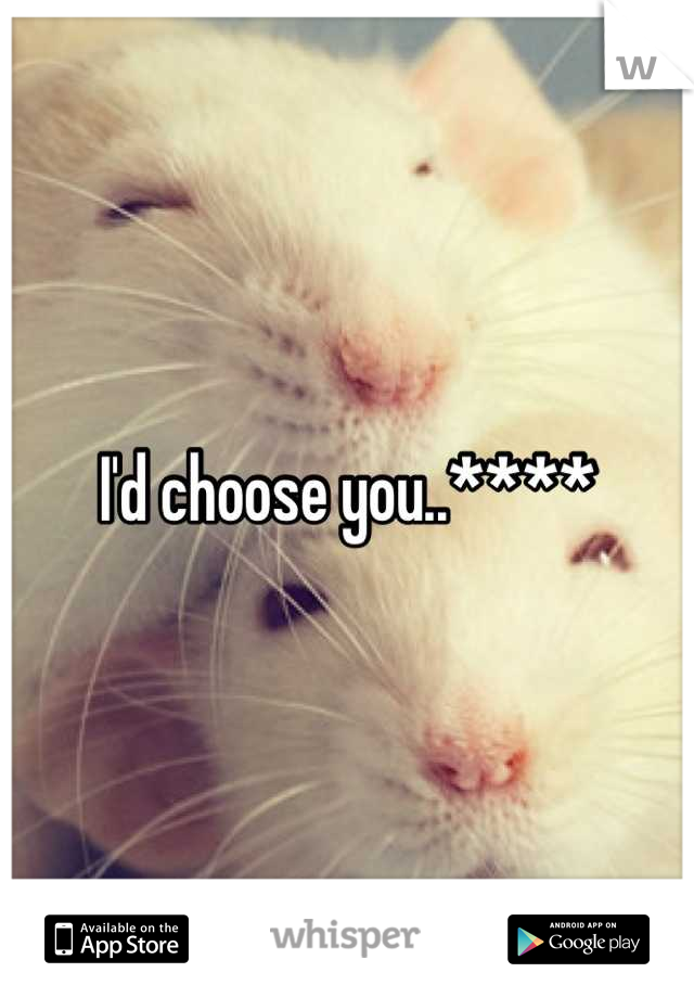 I'd choose you..****