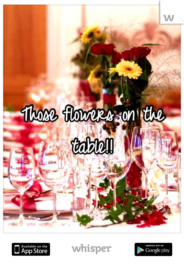 Those flowers on the table!!
