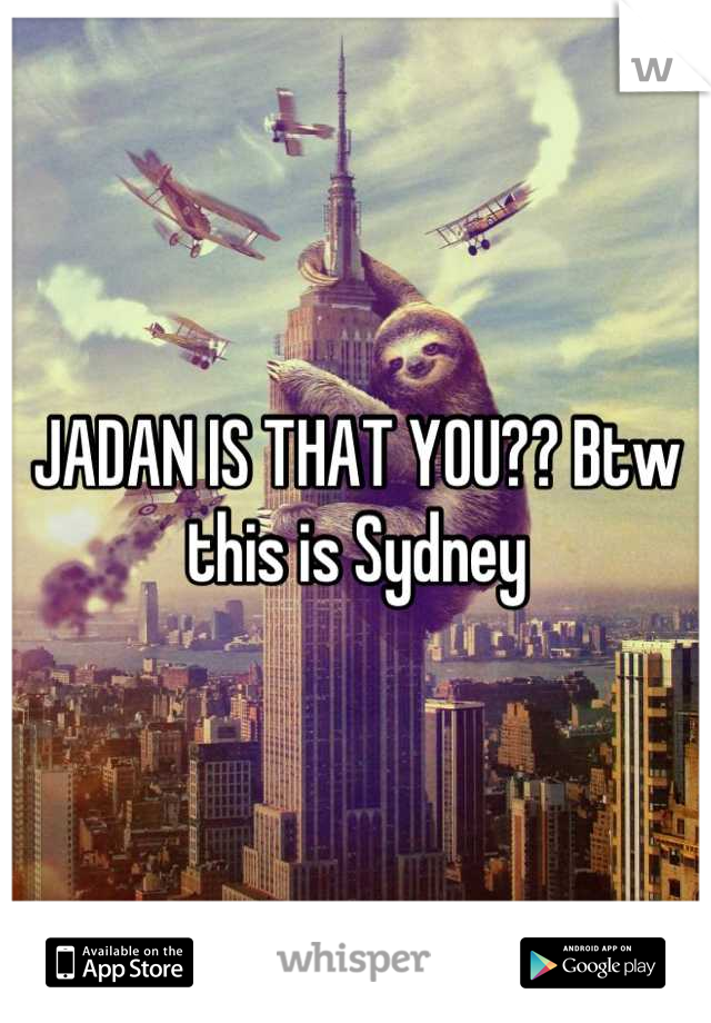 JADAN IS THAT YOU?? Btw this is Sydney