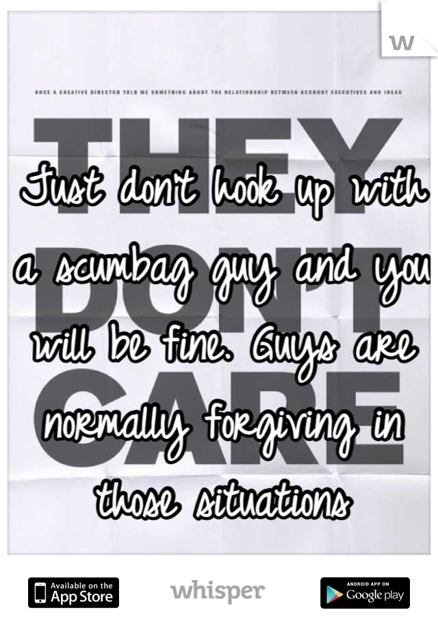 Just don't hook up with a scumbag guy and you will be fine. Guys are normally forgiving in those situations