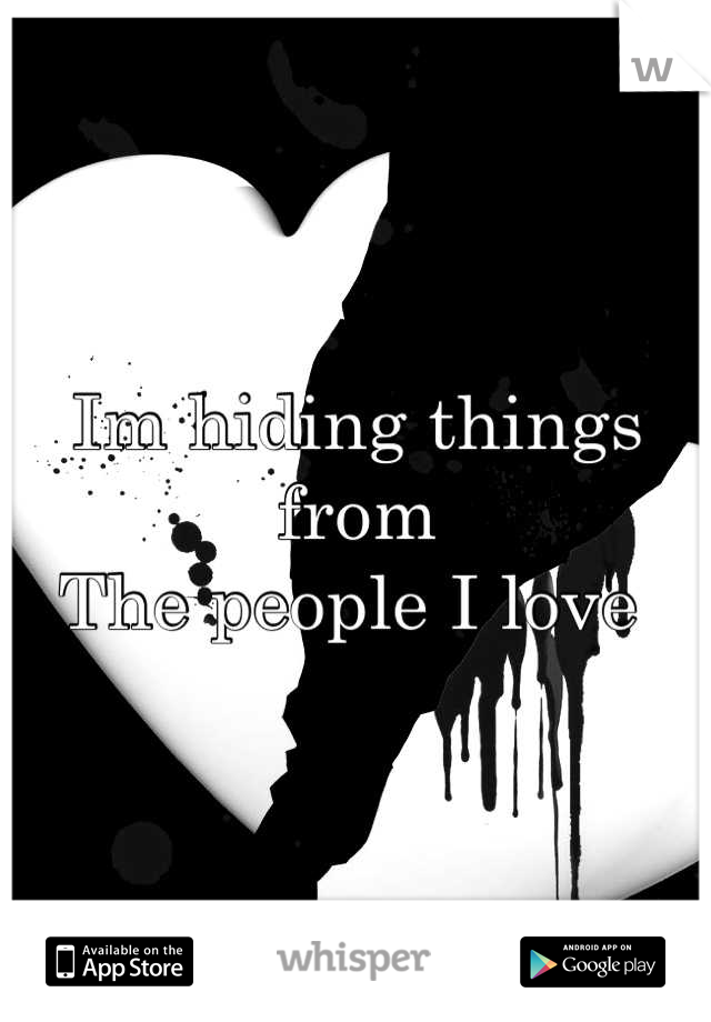 Im hiding things from 
The people I love 
