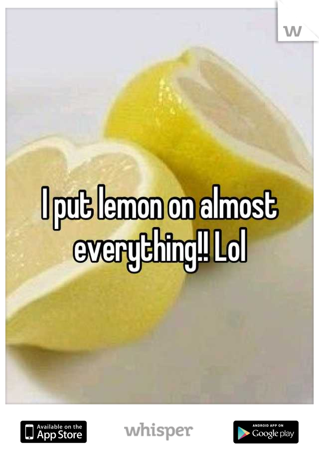 I put lemon on almost everything!! Lol