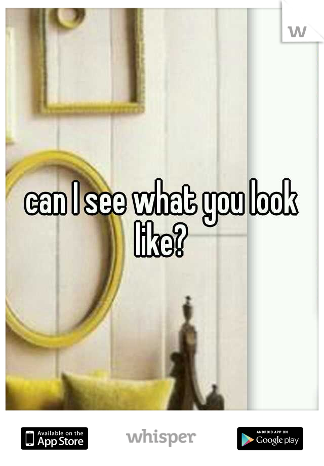 can I see what you look like? 