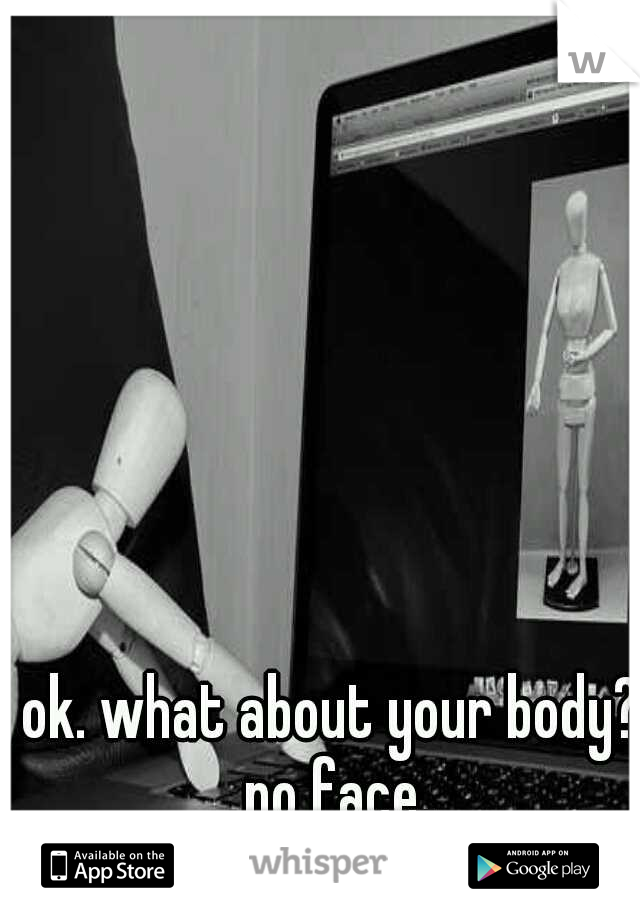 ok. what about your body? no face.