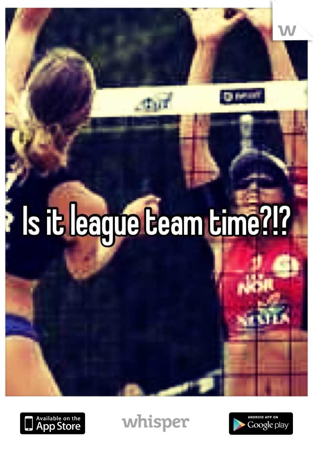 Is it league team time?!?
