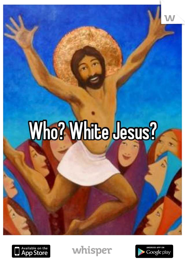 Who? White Jesus?