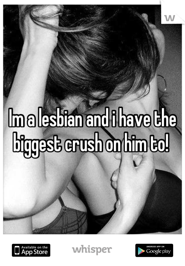 Im a lesbian and i have the biggest crush on him to! 