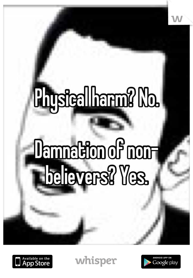 Physical harm? No.

Damnation of non-believers? Yes.