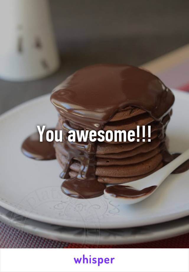 You awesome!!!