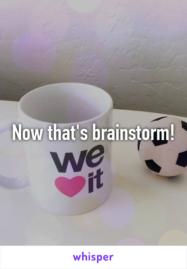 Now that's brainstorm!