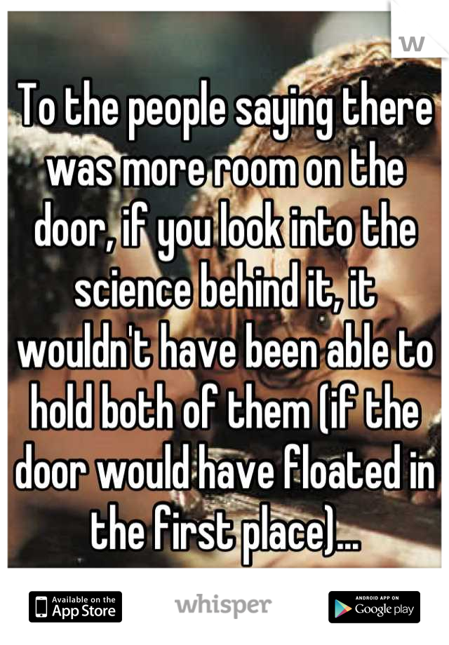 To the people saying there was more room on the door, if you look into the science behind it, it wouldn't have been able to hold both of them (if the door would have floated in the first place)...