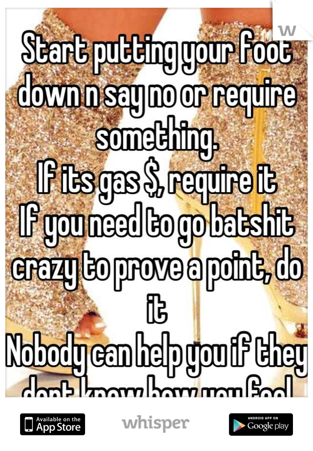 Start putting your foot down n say no or require something.
If its gas $, require it
If you need to go batshit crazy to prove a point, do it
Nobody can help you if they dont know how you feel