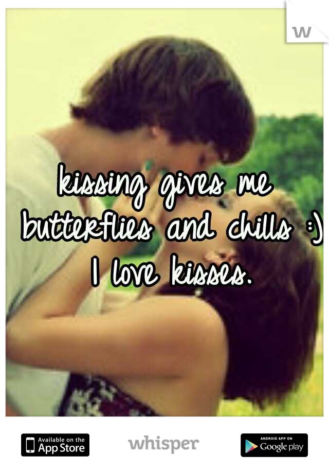kissing gives me butterflies and chills :) I love kisses.