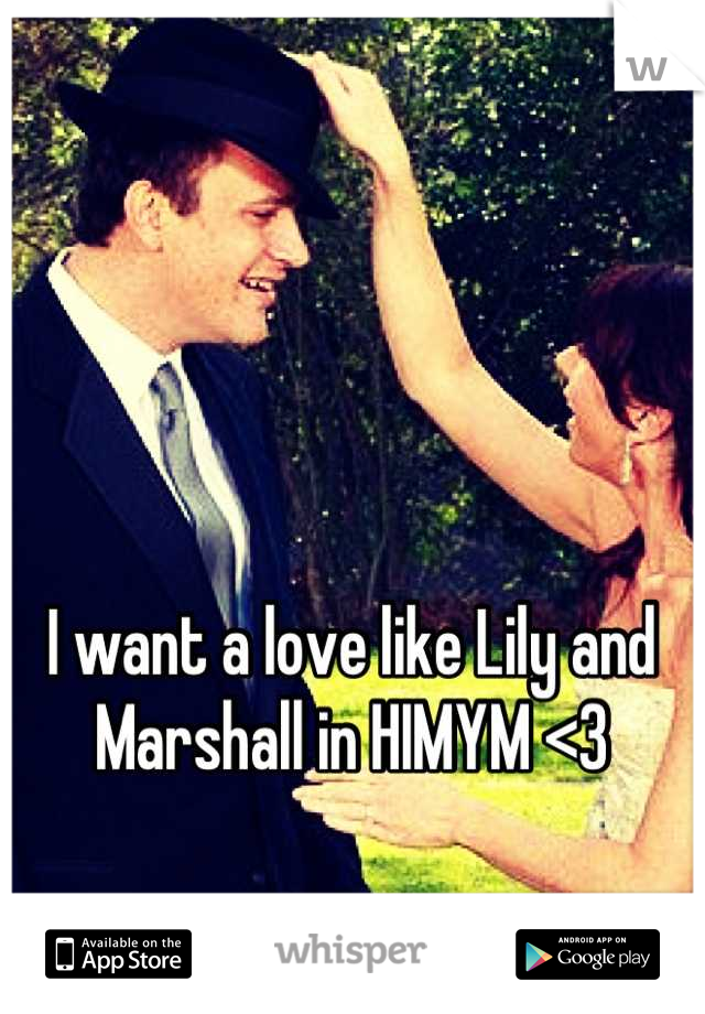 I want a love like Lily and Marshall in HIMYM <3