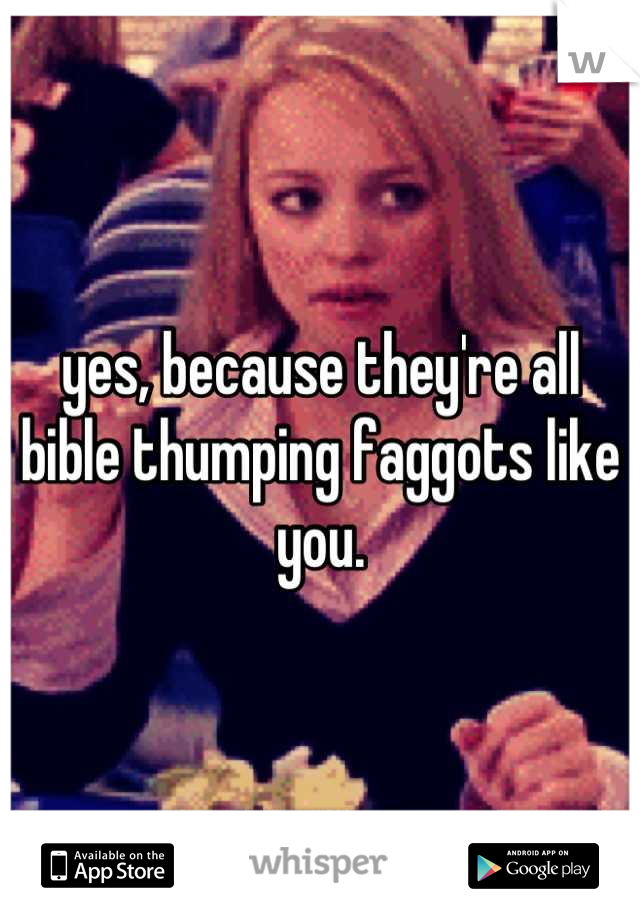 yes, because they're all bible thumping faggots like you.