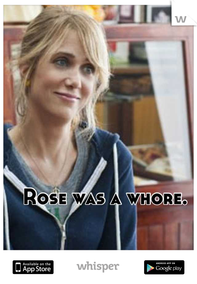 Rose was a whore. 
