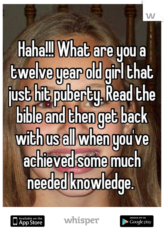 Haha!!! What are you a twelve year old girl that just hit puberty. Read the bible and then get back with us all when you've achieved some much needed knowledge. 