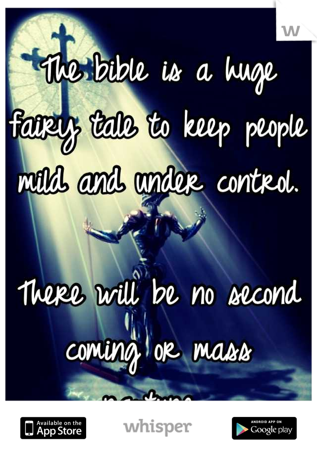 The bible is a huge fairy tale to keep people mild and under control. 

There will be no second coming or mass rapture...
