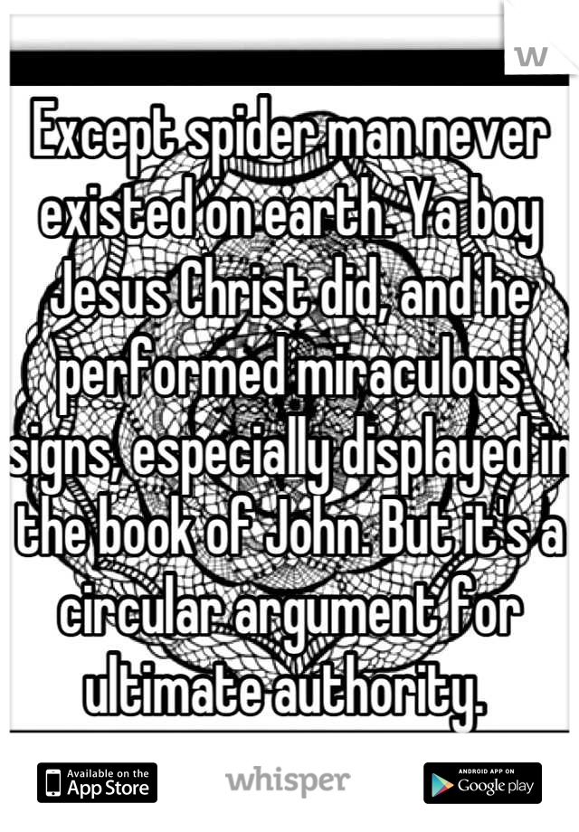 Except spider man never existed on earth. Ya boy Jesus Christ did, and he performed miraculous signs, especially displayed in the book of John. But it's a circular argument for ultimate authority. 