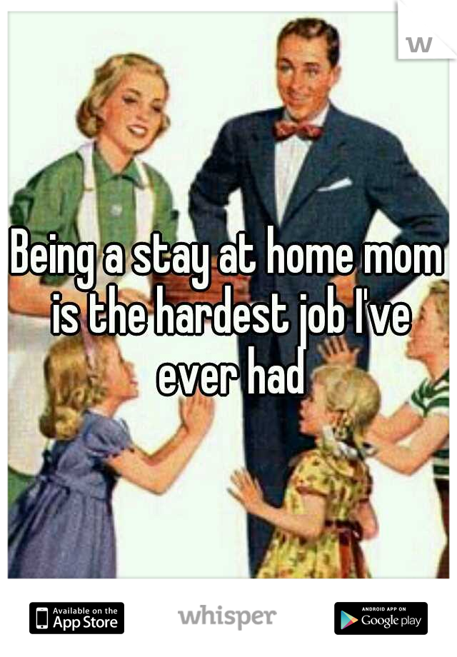 Being a stay at home mom is the hardest job I've ever had
