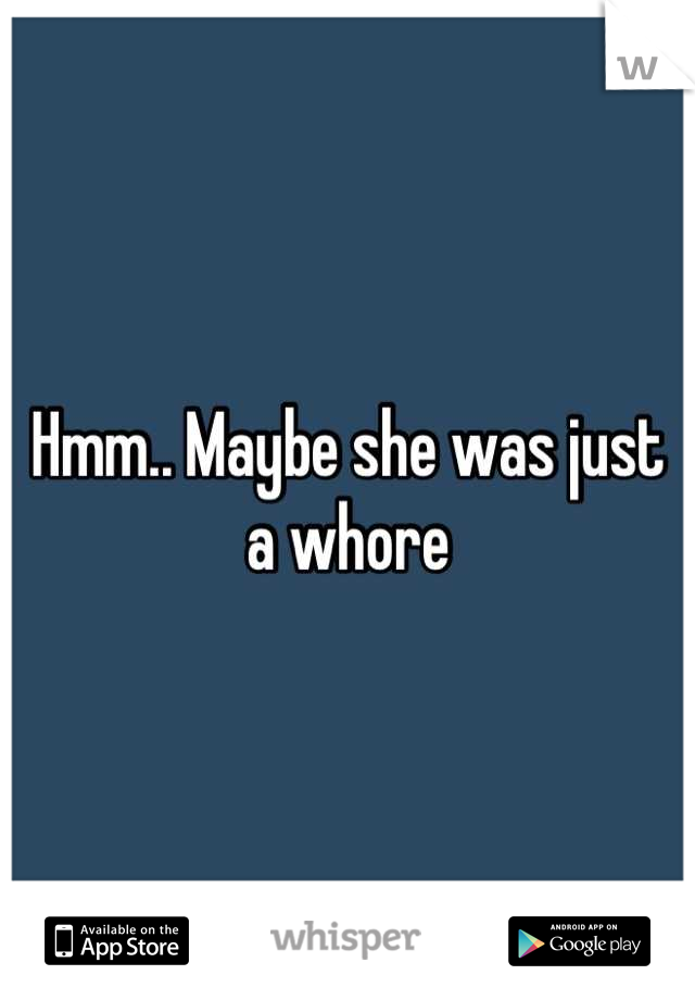 Hmm.. Maybe she was just a whore