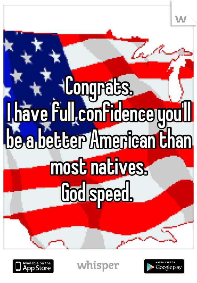 Congrats. 
I have full confidence you'll be a better American than most natives. 
God speed. 