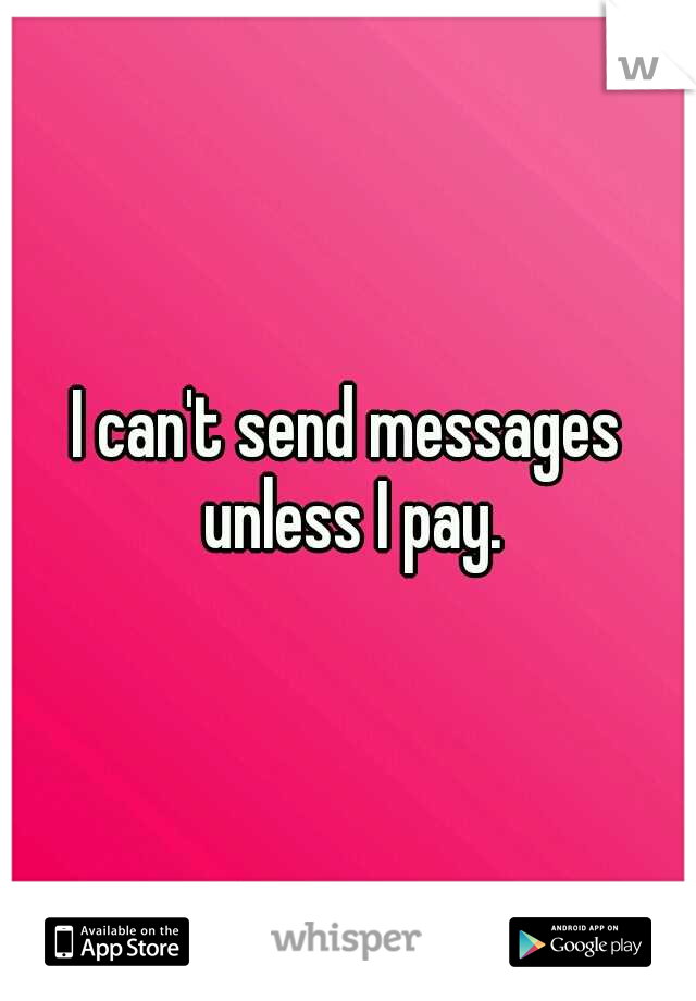 I can't send messages unless I pay.