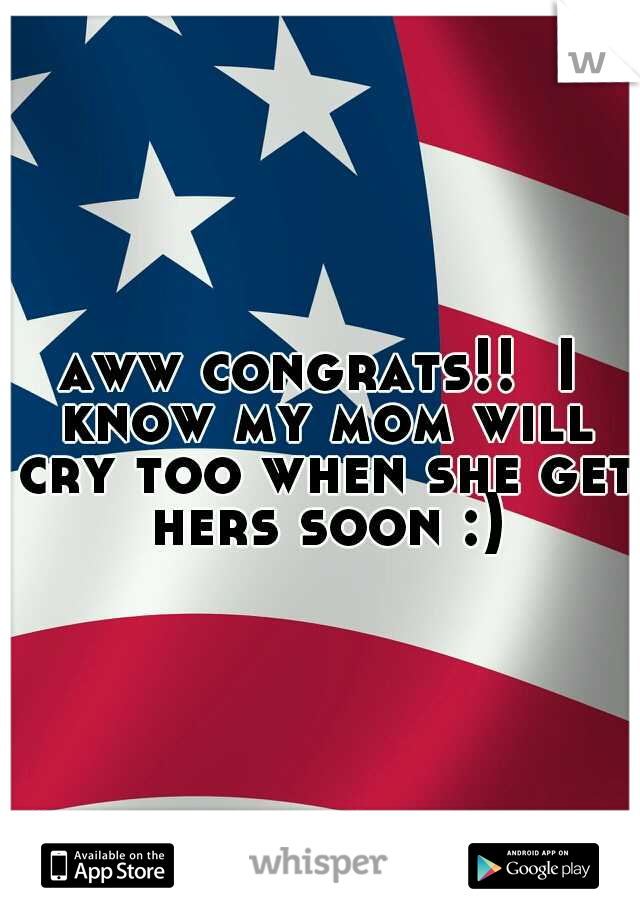 aww congrats!!  I know my mom will cry too when she get hers soon :)