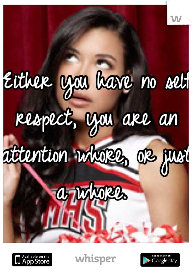 Either you have no self respect, you are an attention whore, or just a whore. 