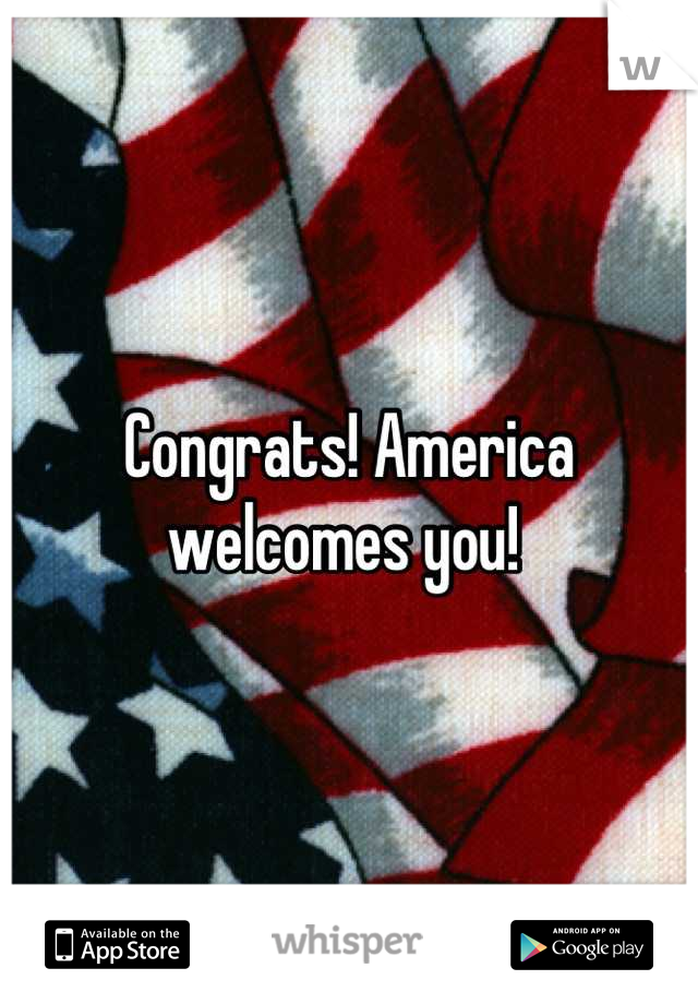 Congrats! America welcomes you! 