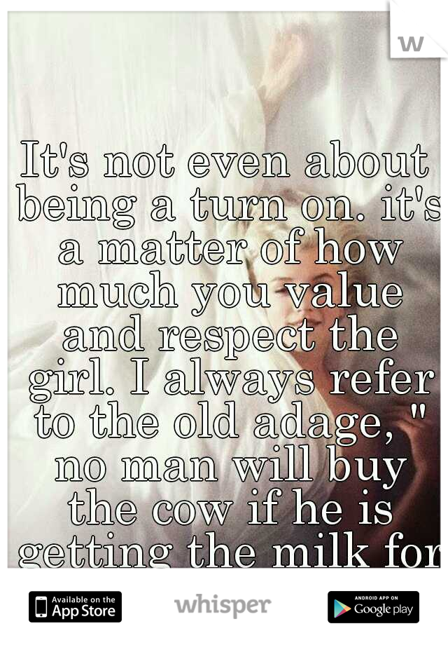 It's not even about being a turn on. it's a matter of how much you value and respect the girl. I always refer to the old adage, " no man will buy the cow if he is getting the milk for free".