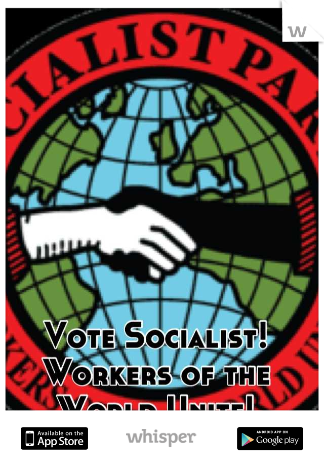 Vote Socialist!
Workers of the World Unite!