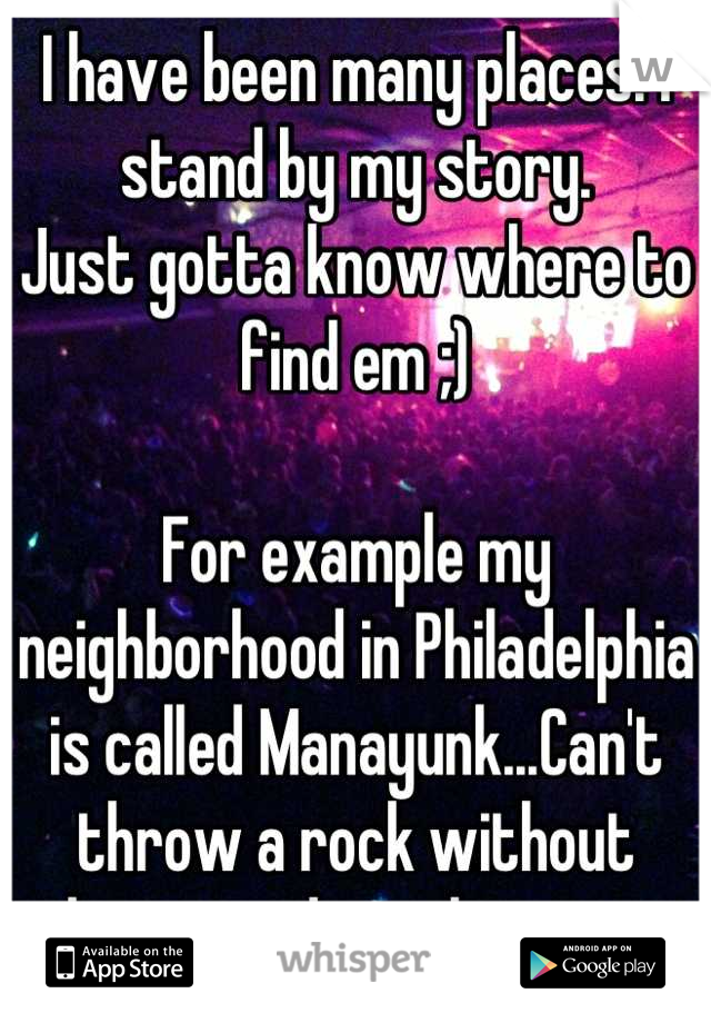 I have been many places. I stand by my story.
Just gotta know where to find em ;)

For example my neighborhood in Philadelphia is called Manayunk...Can't throw a rock without hitting a dozen hotties.